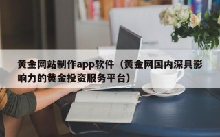 南充黄金网站制作app软件（黄金网国内深具影响力的黄金投资服务平台）