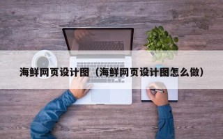 南充海鲜网页设计图（海鲜网页设计图怎么做）