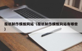 南充报纸制作模板网站（报纸制作模板网站有哪些）