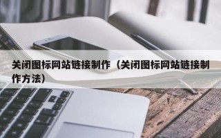 南充关闭图标网站链接制作（关闭图标网站链接制作方法）