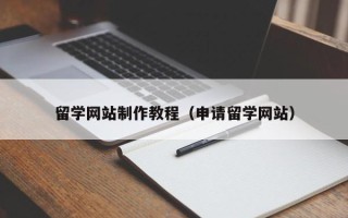 南充留学网站制作教程（申请留学网站）