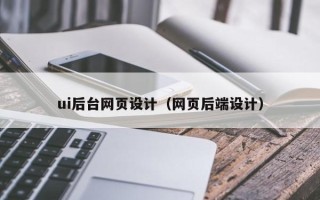 南充ui后台网页设计（网页后端设计）